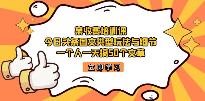 某收费培训课：今日头条账号图文玩法与细节，一个人一天搞50个文章-海淘下载站
