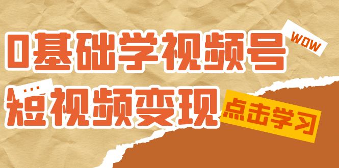 0基础学-视频号短视频变现:适合新人学习的短视频变现课(10节课)-海淘下载站