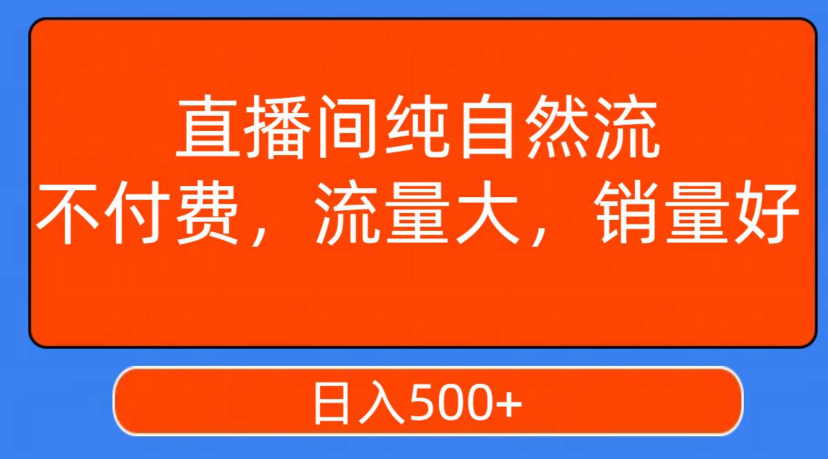 直播间纯自然流，不付费，流量大，销量好，日入500+-海淘下载站
