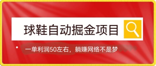 球鞋自动掘金项目，0投资，每单利润50+躺赚变现不是梦-海淘下载站