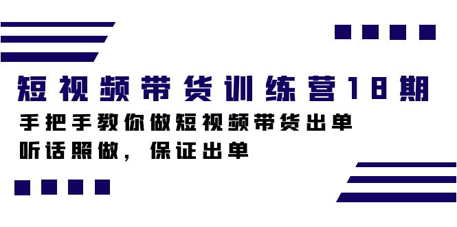 短视频带货训练营18期，手把手教你做短视频带货出单，听话照做，保证出单-海淘下载站