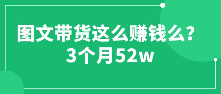 图文带货这么赚钱么? 3个月52W 图文带货运营加强课-海淘下载站
