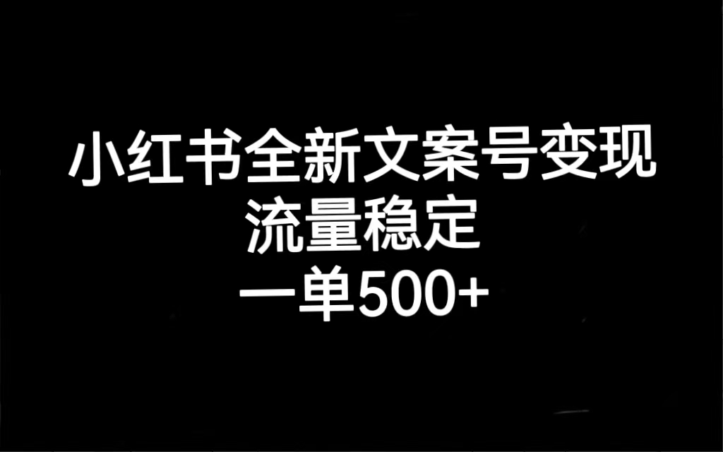 小红书全新文案号变现，流量稳定，一单收入500+-海淘下载站