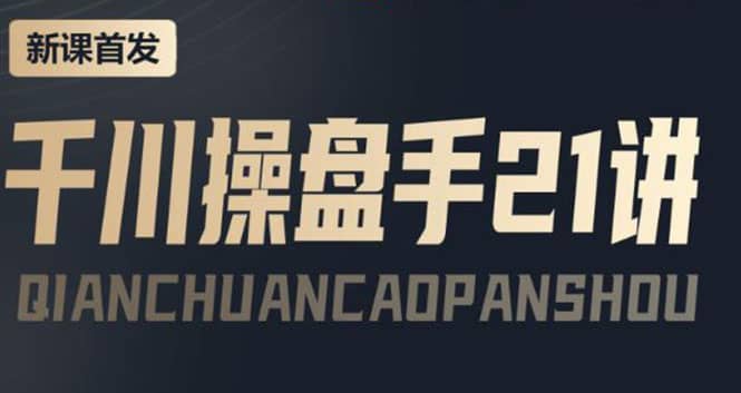 某收费课程：千川操盘手实操，让人人成为千川操盘手-海淘下载站
