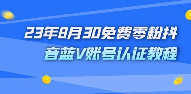 外面收费1980的23年8月30免费零粉抖音蓝V账号认证教程-海淘下载站