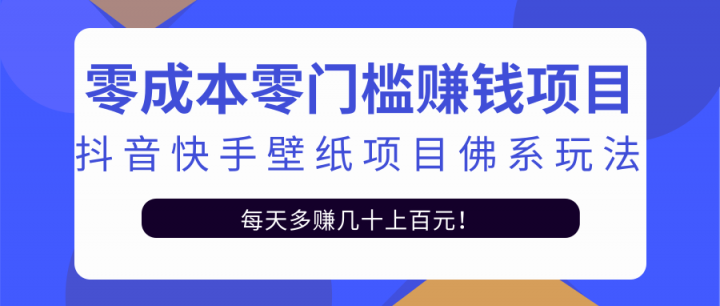 零成本零门槛赚钱项目：抖音快手壁纸项目佛系玩法，一天变现500+【视频教程】-海淘下载站