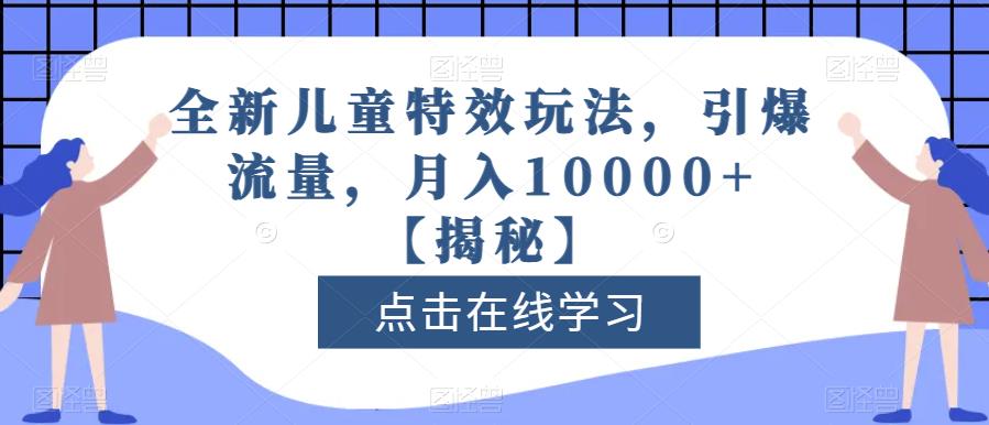 全新儿童特效玩法，引爆流量，月入10000+【揭秘】-海淘下载站