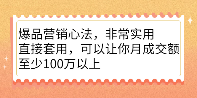 爆品营销心法，非常实用，直接套用，可以让你月成交额至少100万以上-海淘下载站