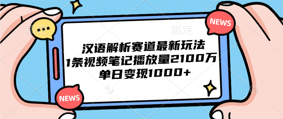 汉语解析赛道最新玩法，1条视频笔记播放量2100万，单日变现1000+-海淘下载站