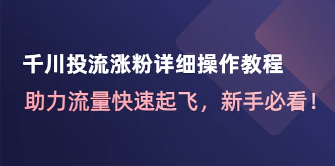 千川投流涨粉详细操作教程：助力流量快速起飞，新手必看-海淘下载站