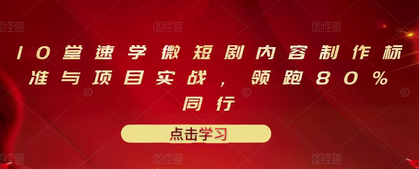 10堂速学微短剧内容制作标准与项目实战，领跑80%同行-海淘下载站