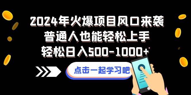 2024年火爆项目风口来袭普通人也能轻松上手轻松日入500-1000+-海淘下载站
