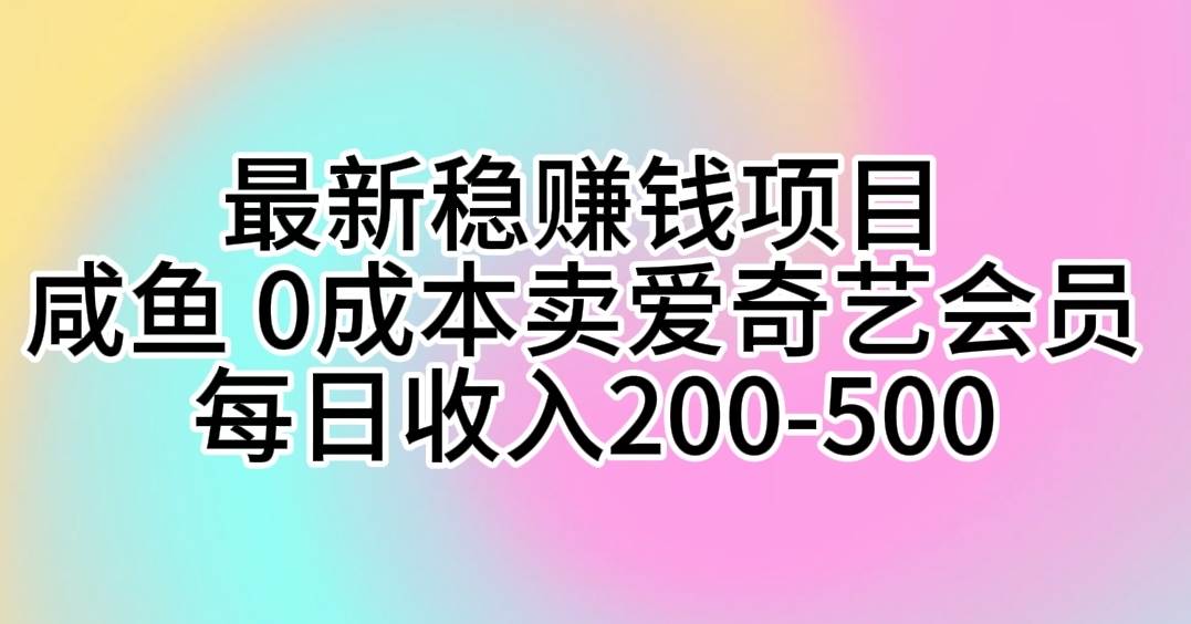 最新稳赚钱项目 咸鱼 0成本卖爱奇艺会员 每日收入200-500-海淘下载站