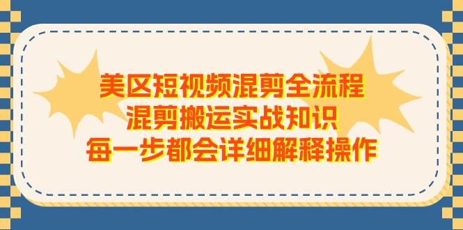 美区短视频混剪全流程，混剪搬运实战知识，每一步都会详细解释操作-海淘下载站