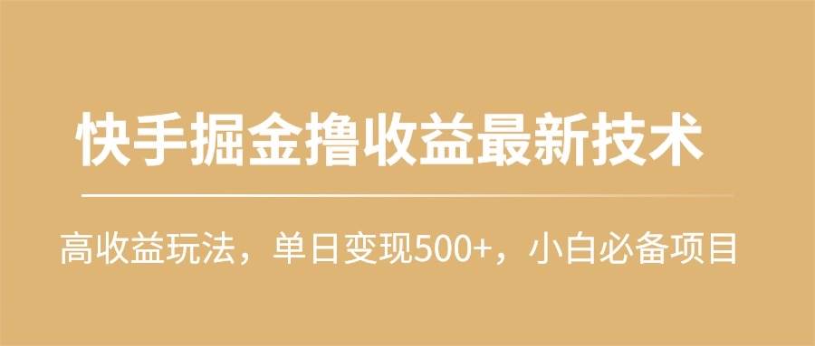 快手掘金撸收益最新技术，高收益玩法，单日变现500+，小白必备项目-海淘下载站
