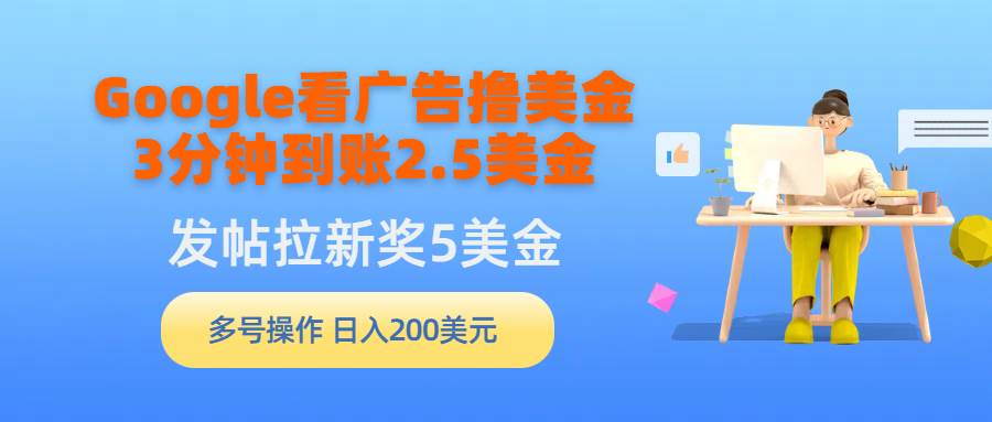 Google看广告撸美金，3分钟到账2.5美金，发帖拉新5美金，多号操作，日入…-海淘下载站