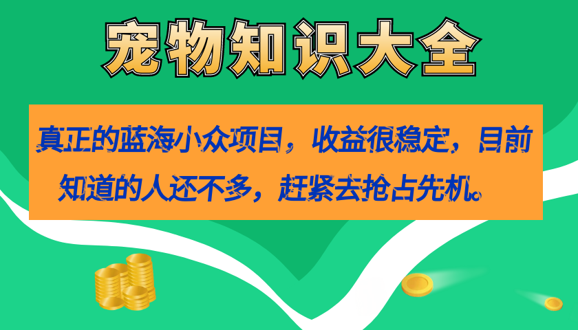 真正的蓝海小众项目，宠物知识大全，收益很稳定（教务+素材）-海淘下载站