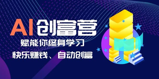 AI学习创富营-AI时代，赋能你终身学习、快乐赚钱、自动创富-海淘下载站