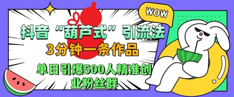 抖音葫芦式引流法，三分钟一条作品，单日引爆抖音500人精准创业粉丝群-海淘下载站