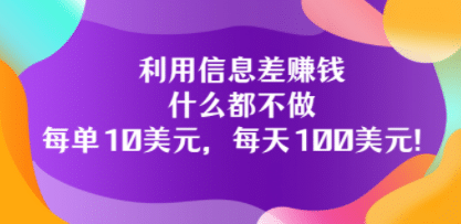 利用信息差赚钱：什么都不做，每单10美元，每天100美元！-海淘下载站