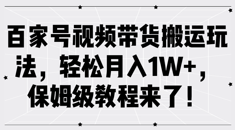 百家号视频带货搬运玩法，轻松月入1W+，保姆级教程来了！-海淘下载站