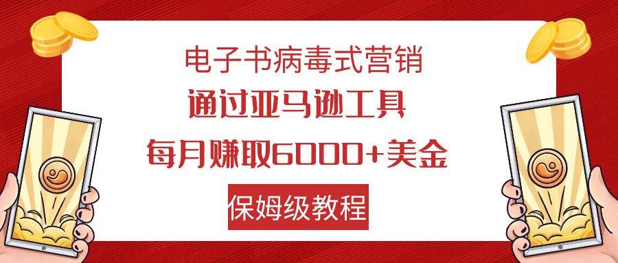 电子书病毒式营销 通过亚马逊工具每月赚6000+美金 小白轻松上手 保姆级教程-海淘下载站