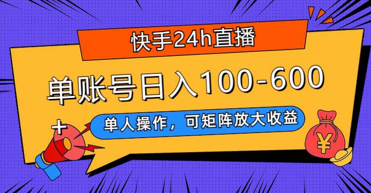 快手24h直播，单人操作，可矩阵放大收益，单账号日入100-600+-海淘下载站