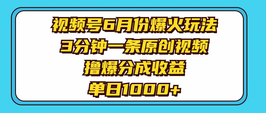 视频号6月份爆火玩法，3分钟一条原创视频，撸爆分成收益，单日1000+-海淘下载站