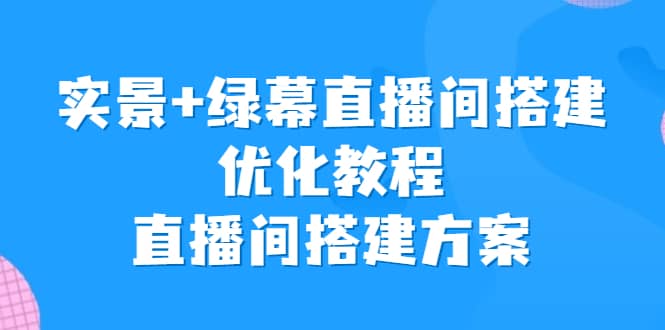 实景+绿幕直播间搭建优化教程，直播间搭建方案-海淘下载站