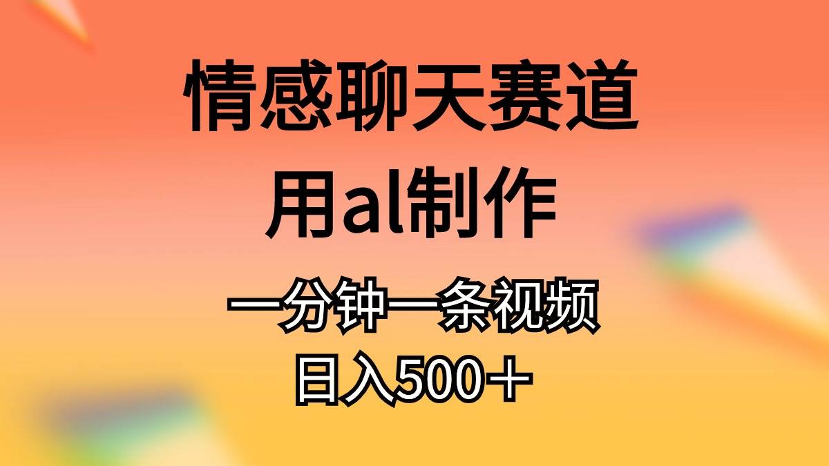 情感聊天赛道用al制作一分钟一条原创视频日入500＋-海淘下载站