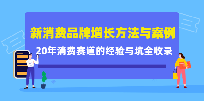 新消费品牌增长方法与案例精华课：20年消费赛道的经验与坑全收录-海淘下载站
