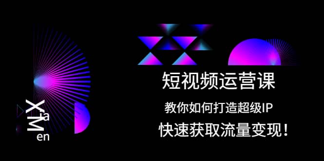 短视频运营课：教你如何打造超级IP，快速获取流量变现-海淘下载站