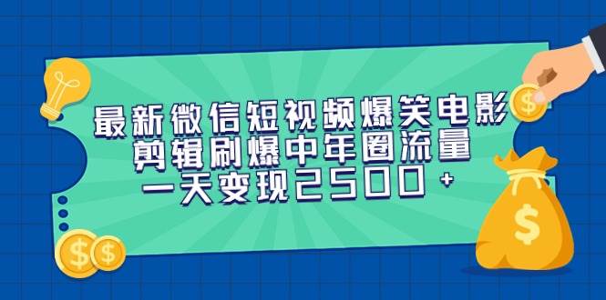 最新微信短视频爆笑电影剪辑刷爆中年圈流量，一天变现2500+-海淘下载站