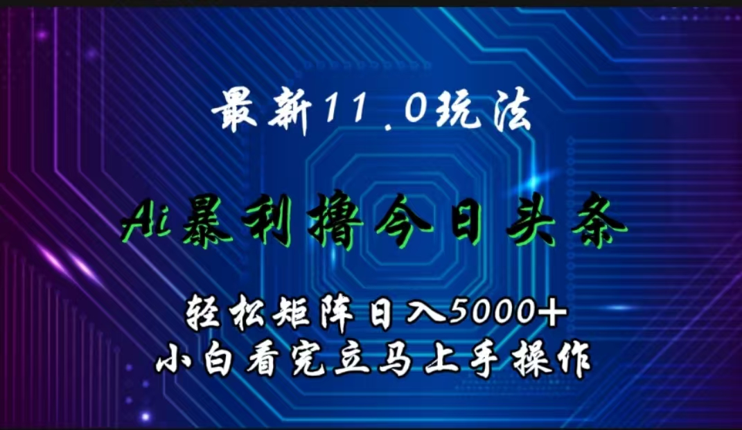 最新11.0玩法 AI辅助撸今日头条轻松实现矩阵日入5000+小白看完即可上手矩阵操作-海淘下载站