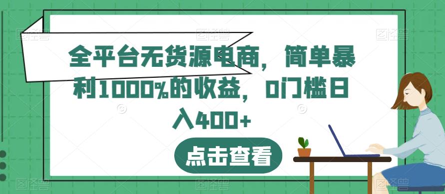 全平台无货源电商，简单暴利1000%的收益，0门槛日入400+【揭秘】-海淘下载站