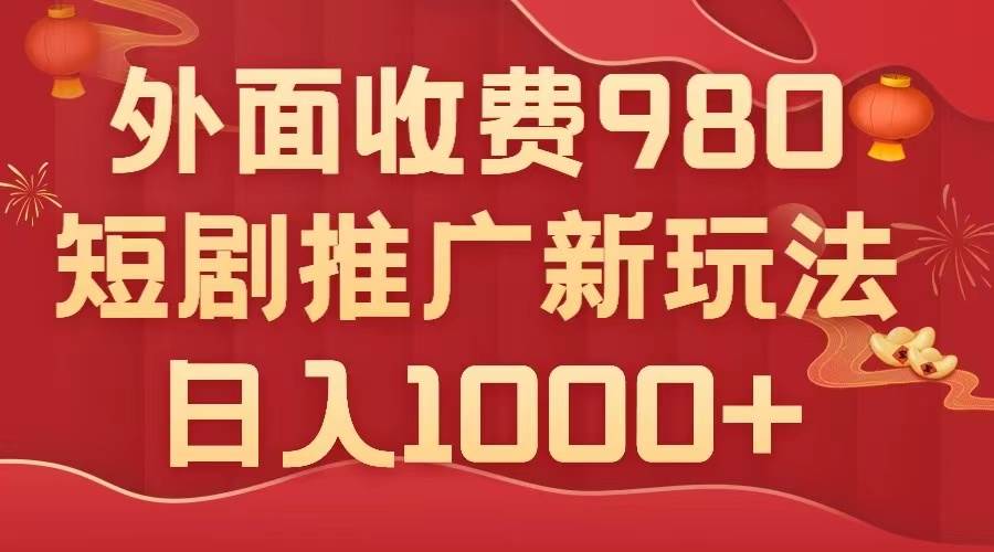 外面收费980，短剧推广最新搬运玩法，几分钟一个作品，日入1000+-海淘下载站