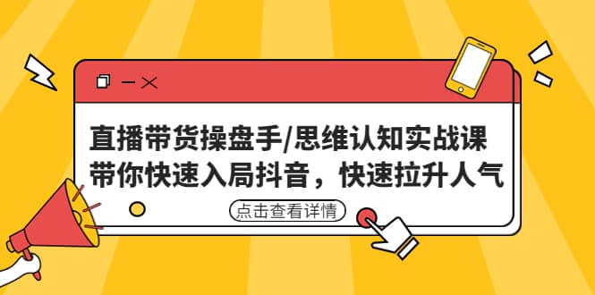 直播带货操盘手/思维认知实战课：带你快速入局抖音，快速拉升人气-海淘下载站