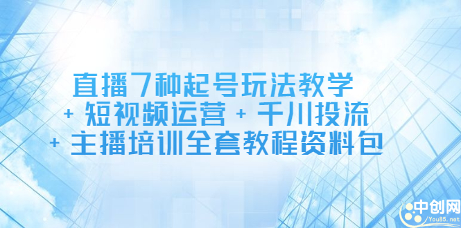 直播7种起号玩法教学+短视频运营+千川投流+主播培训全套教程资料包-海淘下载站