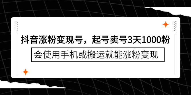 抖音涨粉变现号，起号卖号3天千粉，会使用手机或搬运就能涨粉变现-海淘下载站