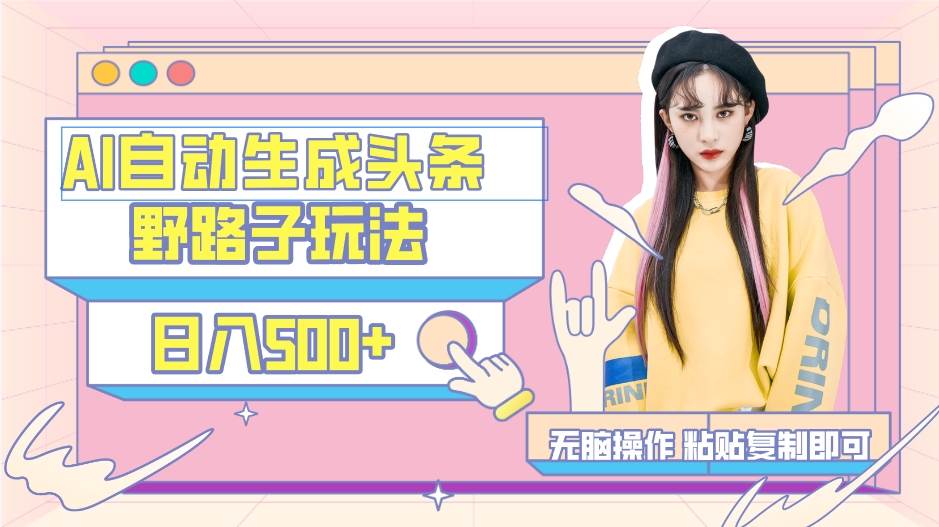 AI自动生成头条，三天必起号，三分钟轻松发布内容，复制粘贴，保姆级教…-海淘下载站