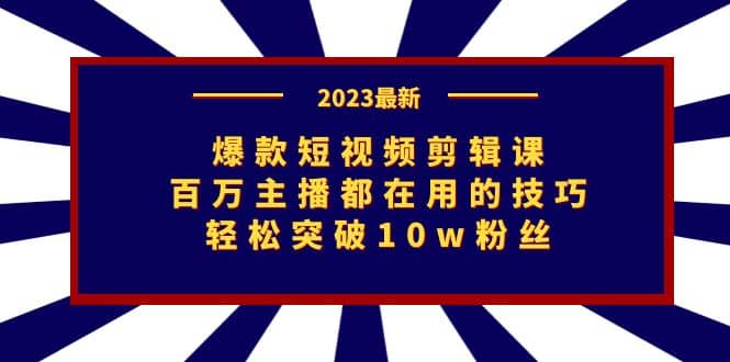 爆款短视频剪辑课：百万主播都在用的技巧，轻松突破10w粉丝-海淘下载站