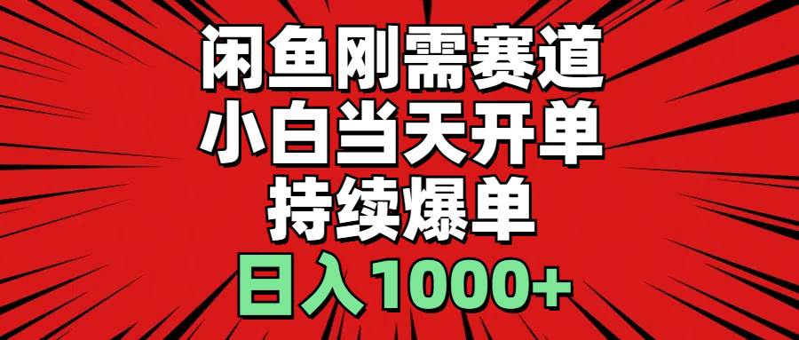 闲鱼刚需赛道，小白当天开单，持续爆单，日入1000+-海淘下载站