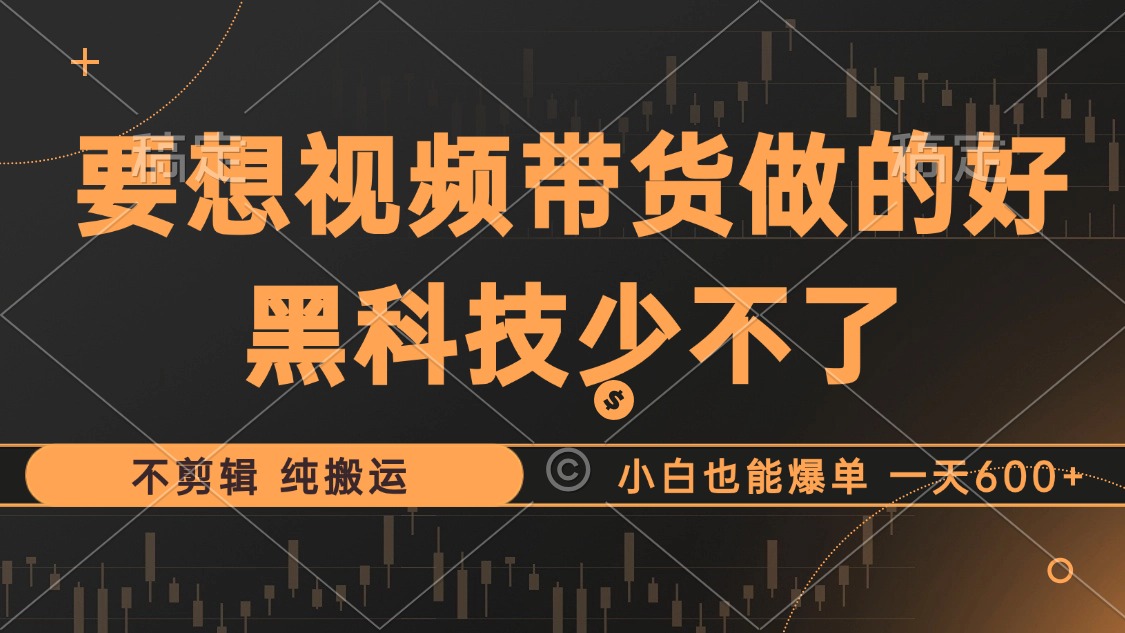 抖音视频带货最暴力玩法，利用黑科技纯搬运，一刀不剪，小白也能爆单，一天600+-海淘下载站