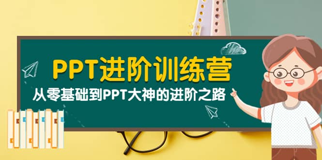 PPT进阶训练营（第二期）：从零基础到PPT大神的进阶之路（40节课）-海淘下载站