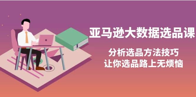 亚马逊大数据选品课：分析选品方法技巧，让你选品路上无烦恼-海淘下载站