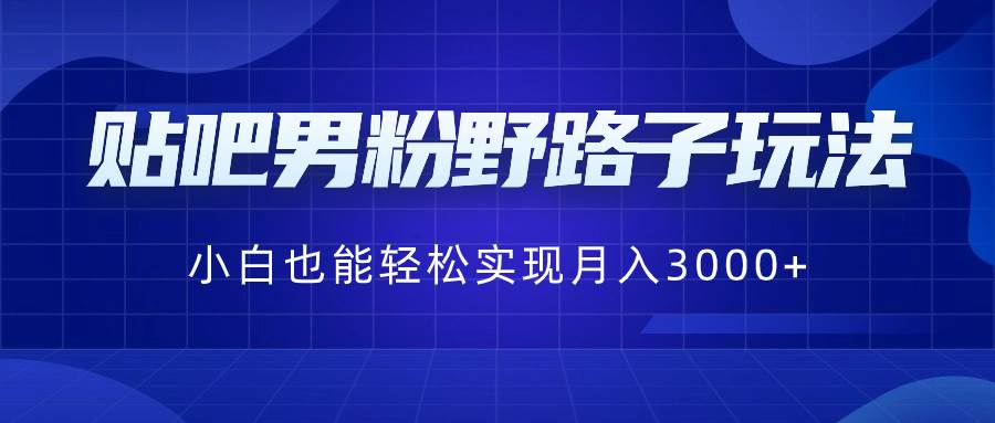 贴吧男粉野路子玩法，小白也能轻松实现月入3000+-海淘下载站