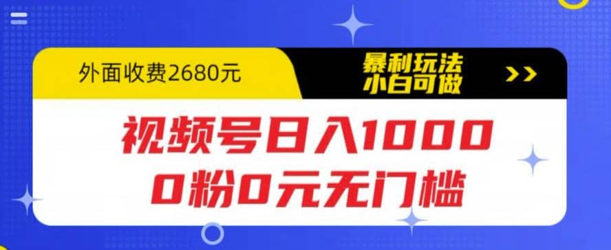 视频号日入1000，0粉0元无门槛，暴利玩法，小白可做，拆解教程-海淘下载站