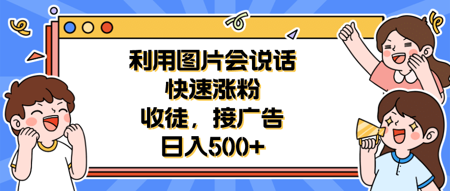 利用会说话的图片快速涨粉，收徒，接广告日入500+-海淘下载站