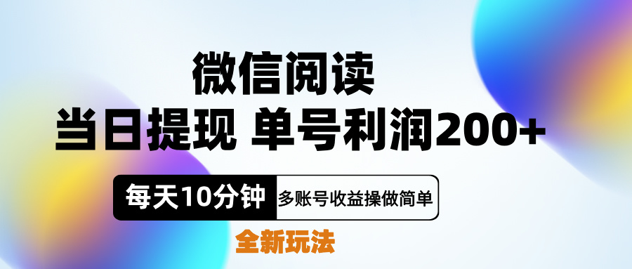 微信阅读新玩法，每天十分钟，单号利润200+，简单0成本，当日就能提…-海淘下载站