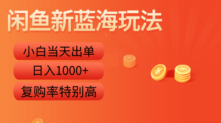 闲鱼新蓝海玩法，小白当天出单，复购率特别高，日入1000+-海淘下载站